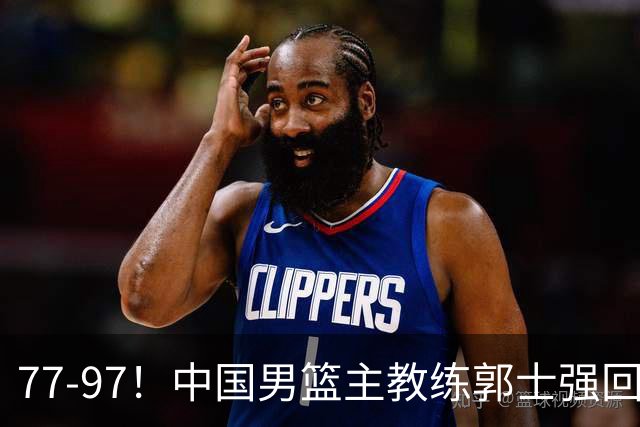 77-97！中国男篮主教练郭士强回应，日本媒体点评，韩国媒体发声